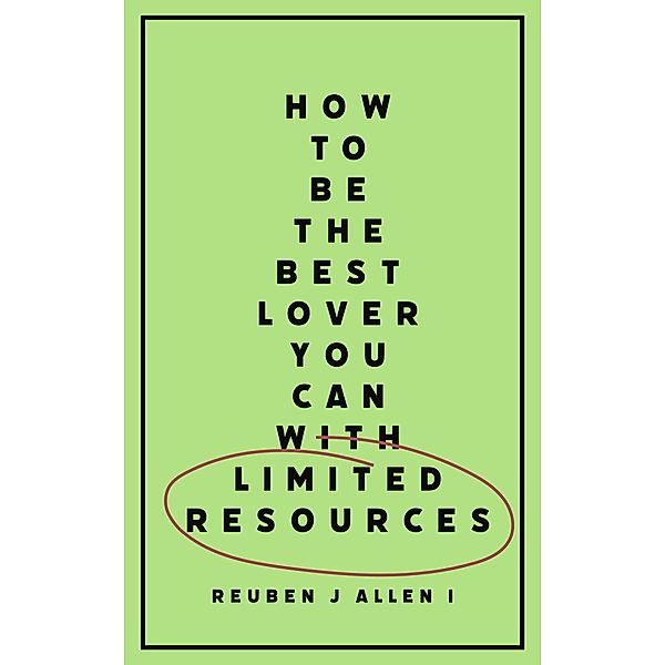 How To Be The Best Lover You Can With Limited Resources, Reuben J Allen I