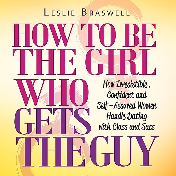 How to Be The Girl Who Gets the Guy, Leslie Braswell