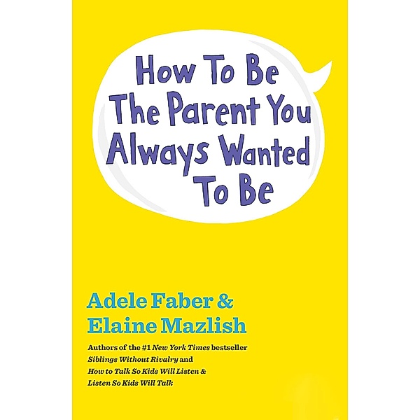 How to Be the Parent You Always Wanted to Be, Adele Faber, Elaine Mazlish