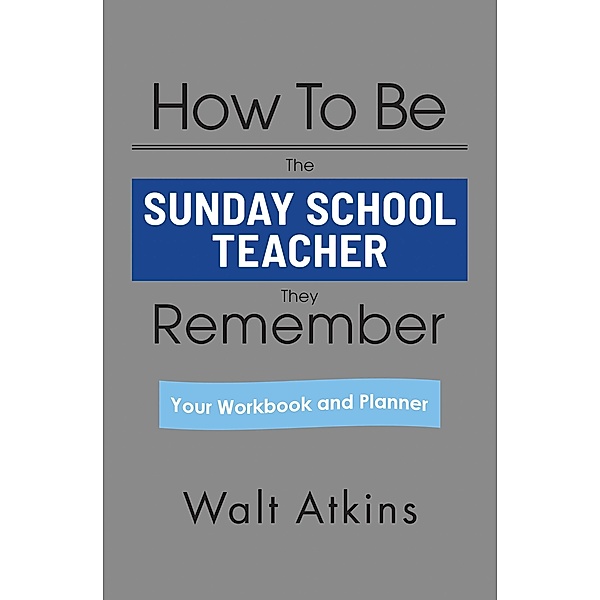 How To Be The SUNDAY SCHOOL TEACHER They Remember, Walt Atkins