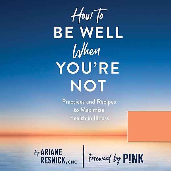 How to Be Well When You're Not - Practices and Recipes to Maximize Health in Illness (Unabridged), Pink, Ariane Resnick