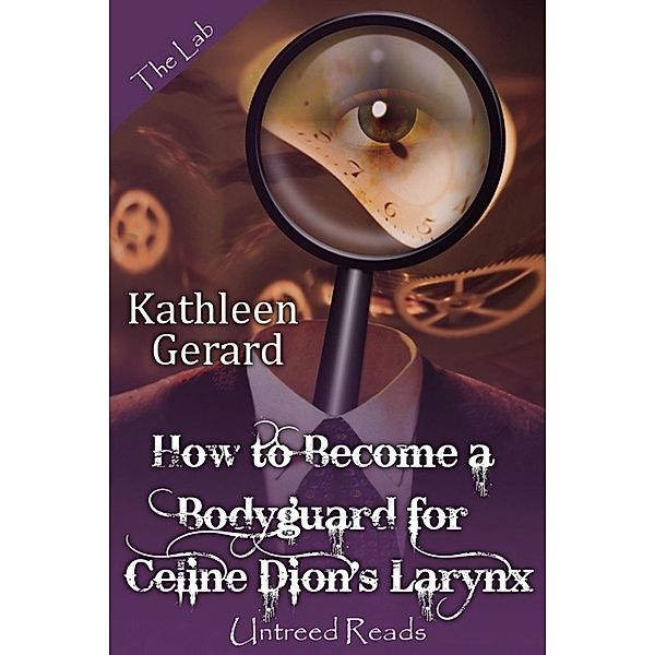 How to Become a Bodyguard for Celine Dion's Larynx / Untreed Reads, Kathleen Gerard