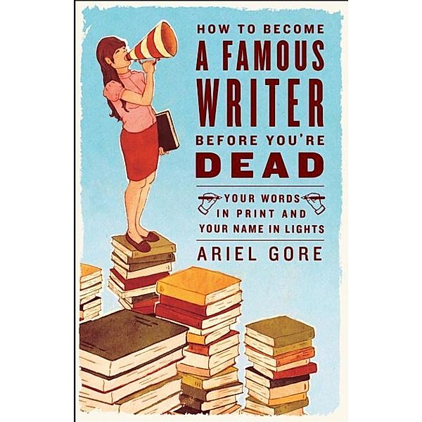 How to Become a Famous Writer Before You're Dead, Ariel Gore