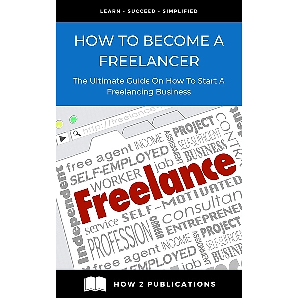 How To Become A Freelancer - The Ultimate Guide To Starting A Freelancing Business, Pete Harris