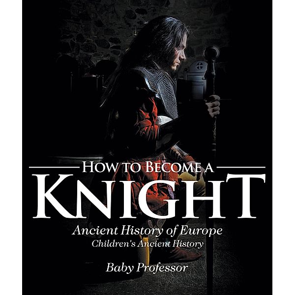 How to Become a Knight - Ancient History of Europe | Children's Ancient History / Baby Professor, Baby