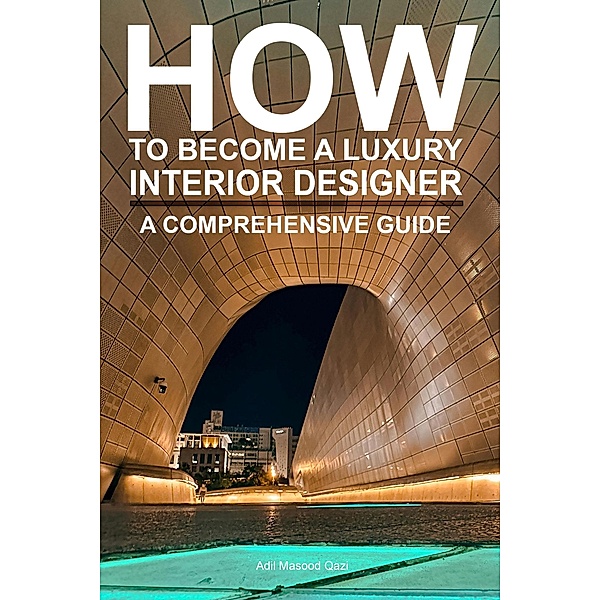 How To Become a Luxury Interior Designer: A Comprehensive Guide, Adil Masood Qazi