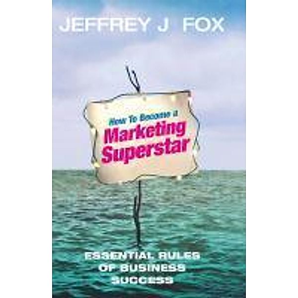 How To Become A Marketing Superstar, Jeffrey J Fox