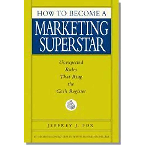How to Become a Marketing Superstar, Jeffrey J. Fox