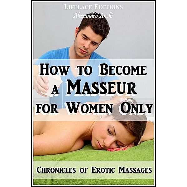 How to become a Masseur for Women Only (Chronicles of Erotic Massages), Alessandro Anelli