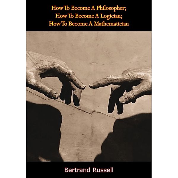 How To Become A Philosopher; How To Become A Logician; How To Become A Mathematician, Bertrand Russell