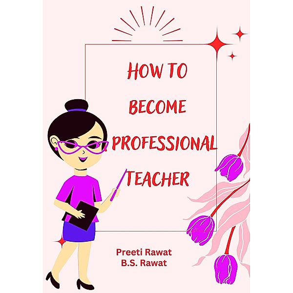 How To Become a Professional Teacher, Preeti Rawat, B. S. Rawat