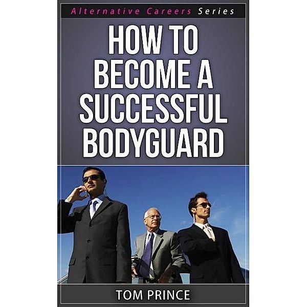 How To Become A  Successful Bodyguard (Alternative Careers Series, #6), Tom Prince