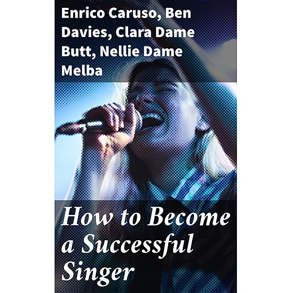 How to Become a Successful Singer, Enrico Caruso, Ben Davies, Clara Butt, Nellie Melba