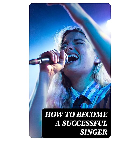 How to Become a Successful Singer, Enrico Caruso, Ben Davies, Clara Butt, Nellie Melba