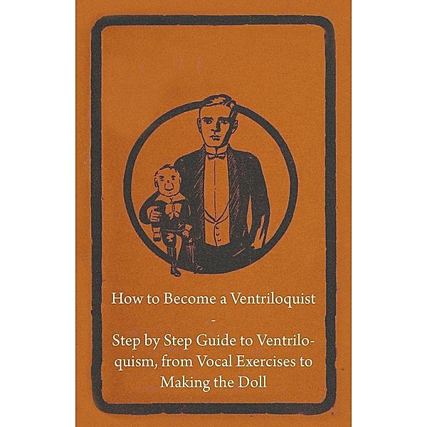 How to Become a Ventriloquist - Step by Step Guide to Ventriloquism, from Vocal Exercises to Making the Doll, Anon