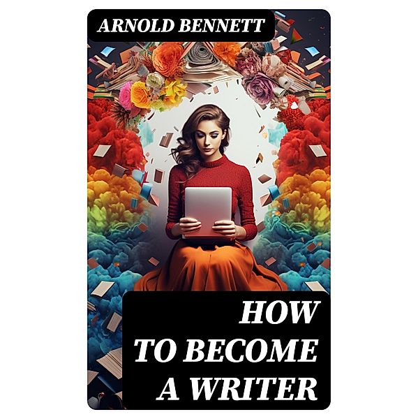 How to Become a Writer, Arnold Bennett