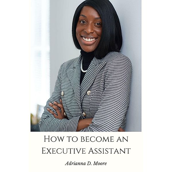How to Become an Executive Assistant, Adrianna D. Moore