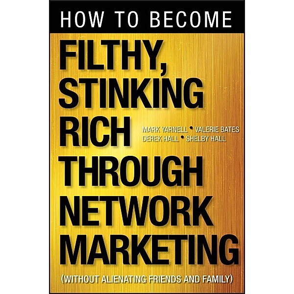 How to Become Filthy, Stinking Rich Through Network Marketing, Mark Yarnell, Valerie Bates, Derek Hall, Shelby Hall