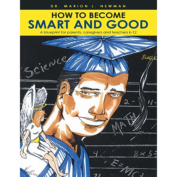 How to Become Smart and Good: A Blueprint for Parents, Caregivers and Teachers K-12, Marion L. Newman