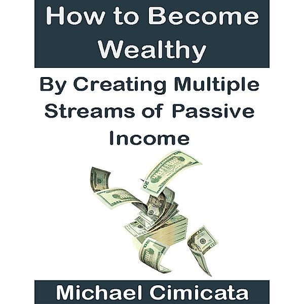 How to Become Wealthy By Creating Multiple Streams of Passive Income, Michael Cimicata