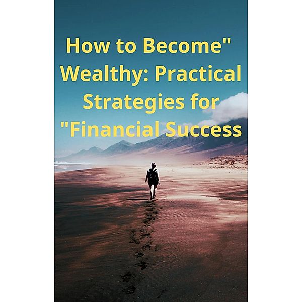 How to Become Wealthy: Practical Strategies for Financial Success (10, #18) / 10, Ahmed Abass