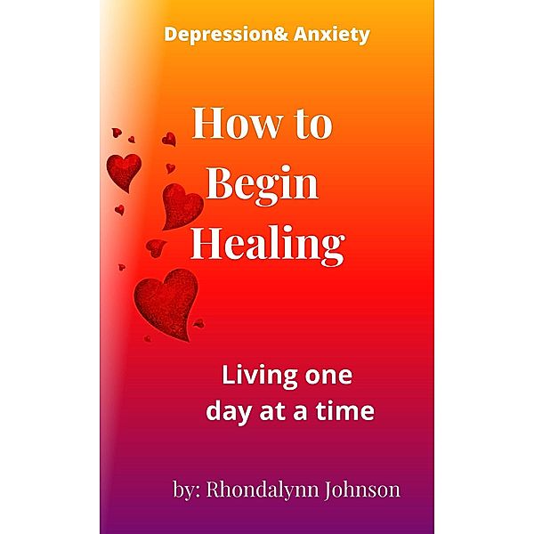 How to Begin Healing (Depression & Anxiety, #1) / Depression & Anxiety, Rhondalynn Johnson