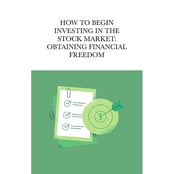 How To Begin Investing In The Stock Market: Obtaining Financial Freedom, Jacob Moody