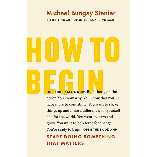 How to Begin: Start Doing Something That Matters, Michael Bungay Stanier