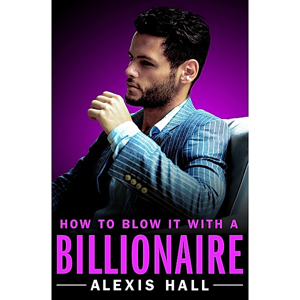 How to Blow It with a Billionaire / Arden St. Ives Bd.2, Alexis Hall
