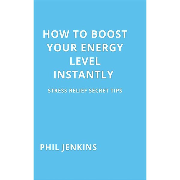 how to boost your energy level instantly, Phil Jenkins