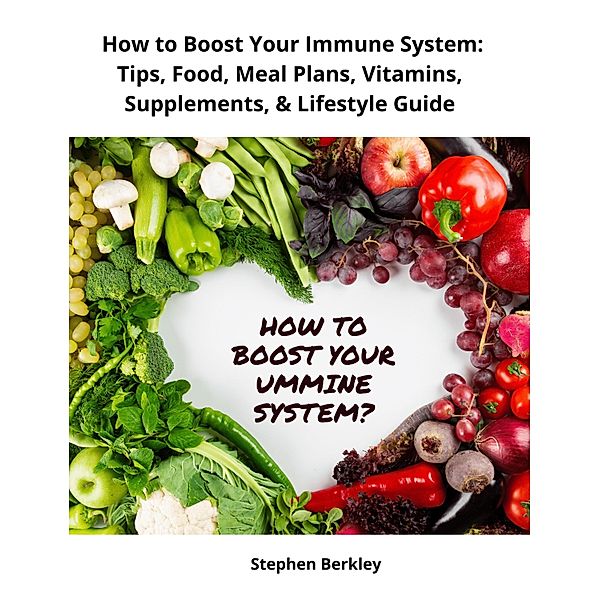 How to Boost Your Immune System: Tips, Food, Meal Plans, Vitamins, Supplements, & Lifestyle Guide, Stephen Berkley