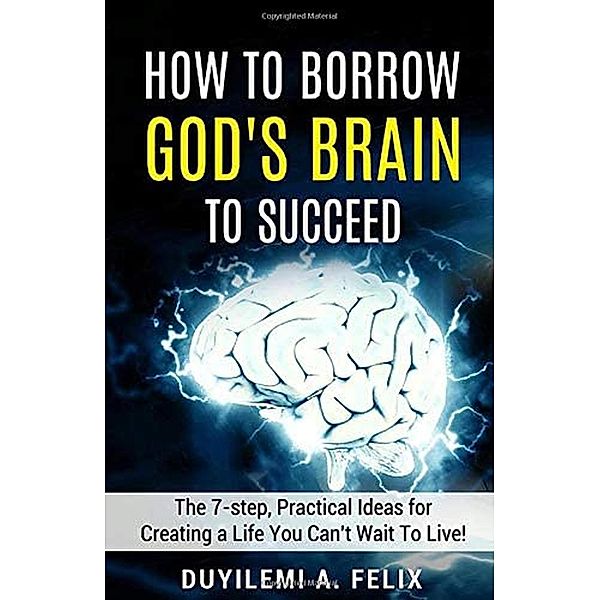 How to Borrow God's Brain to Succeed., Duyilemi A. Felix