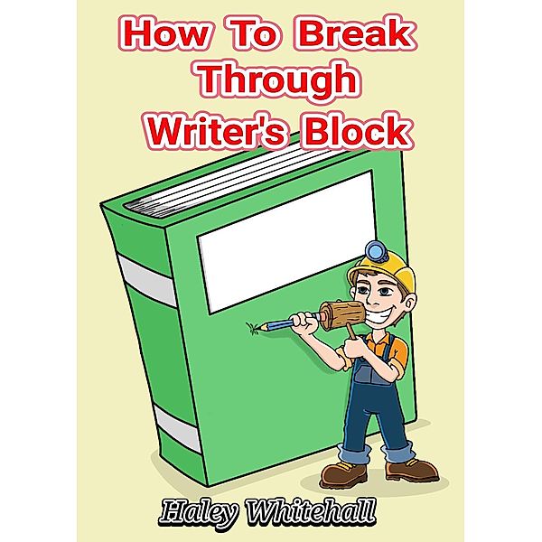 How To Break Through Writer's Block (Writing How-to Guide, #1), Haley Whitehall