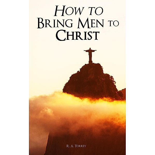 How to Bring Men to Christ, R. A. Torrey