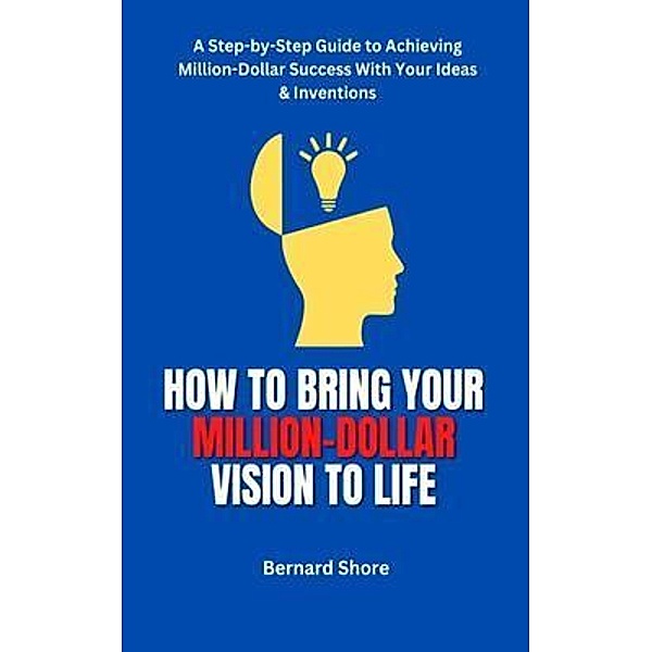 HOW TO BRING YOUR MILLION-DOLLAR VISION TO LIFE, Bernard Shore