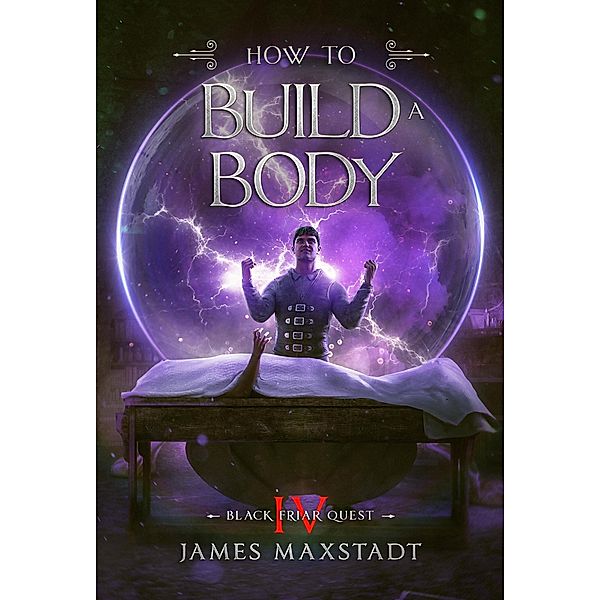 How to Build a Body (Black Friar Quest, #4) / Black Friar Quest, James Maxstadt