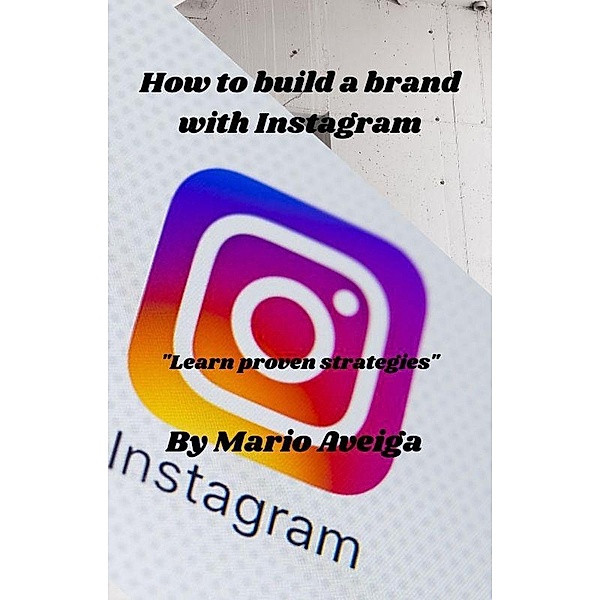 How to Build a Brand With Instagram * Learn Proven Strategies, Mario Aveiga