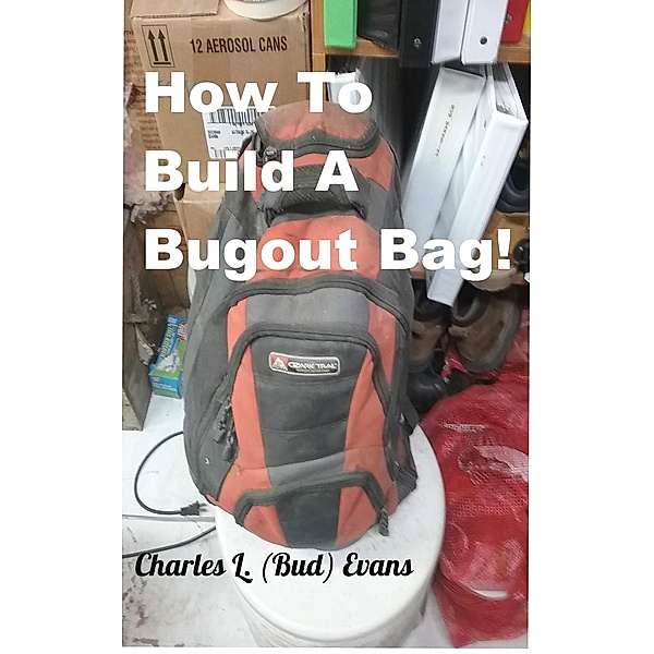 How To Build A Bugout Bag!, Charles L (Bud) Evans