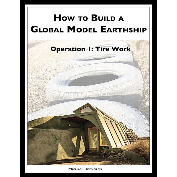 How to Build a Global Model Earthship Operation I: Tire Work, Michael Reynolds