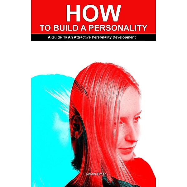 How to Build a Personality: A Guide To An Attractive Personality Development, Aimen Eman
