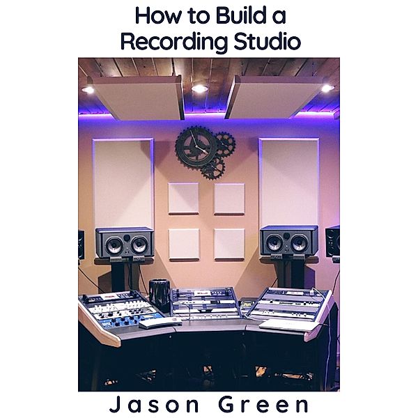 How to Build a Recording Studio, Jason Green