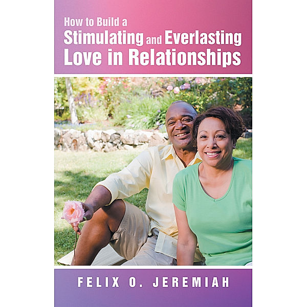 How to Build a Stimulating and Everlasting Love in Relationships, Felix O. Jeremiah