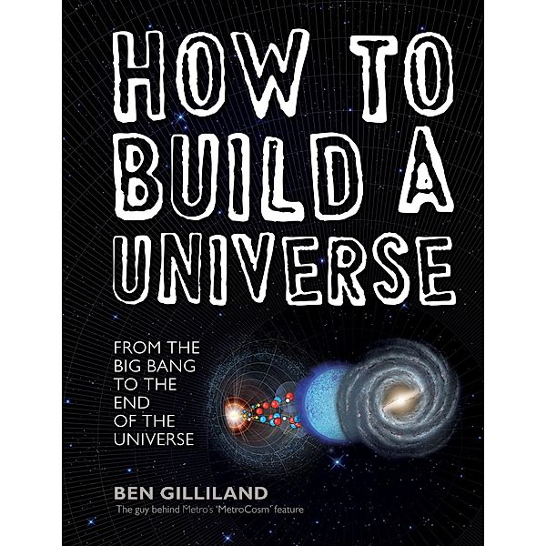 How to Build a Universe: From the Big Bang to the End of the Universe, Ben Gilliland