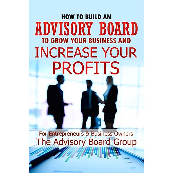 How To Build An Advisory Board To Grow Your Business And Increase Your Profits, The Advisory Board Group