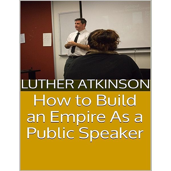 How to Build an Empire As a Public Speaker, Luther Atkinson