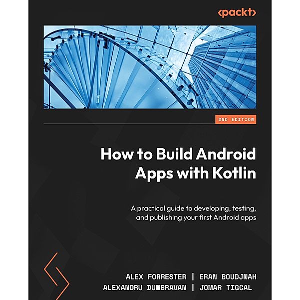 How to Build Android Apps with Kotlin, Alex Forrester, Eran Boudjnah, Alexandru Dumbravan, Jomar Tigcal