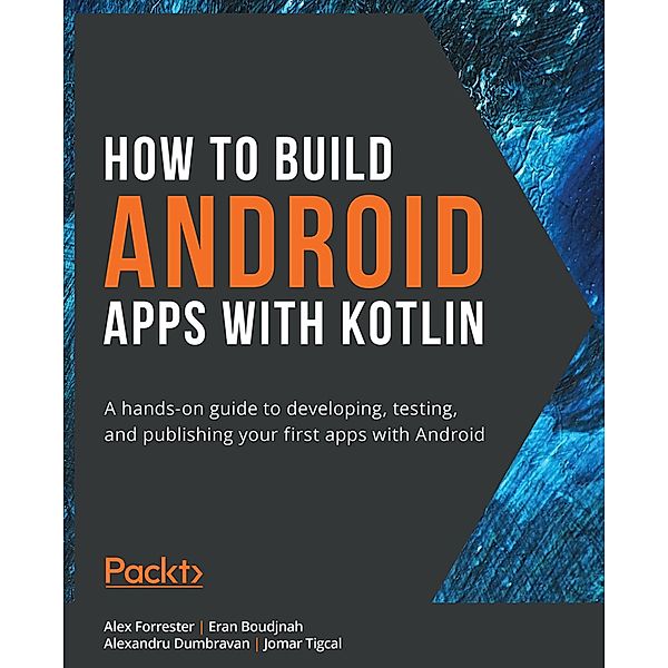How to Build Android Apps with Kotlin., Alex Forrester, Eran Boudjnah, Alexandru Dumbravan, Jomar Tigcal