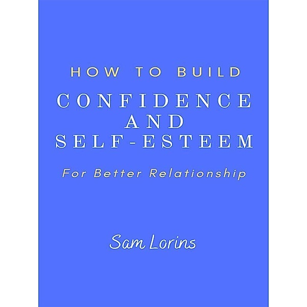 How to Build Confidence and Self -Esteem For Better Relationship, Lorins Sam