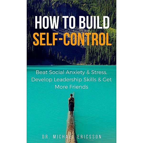 How to Build Self-Control: Beat Social Anxiety & Stress, Develop Leadership Skills & Get More Friends, Michael Ericsson