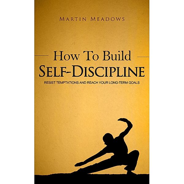 How to Build Self-Discipline: Resist Temptations and Reach Your Long-Term Goals (Simple Self-Discipline, #1) / Simple Self-Discipline, Martin Meadows